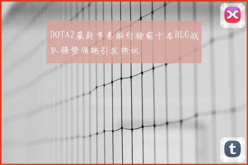 DOTA2最新节奏排行榜前十名BLG战队强势领跑引发热议