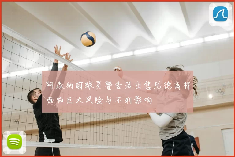 阿森纳前球员警告若出售厄德高将面临巨大风险与不利影响