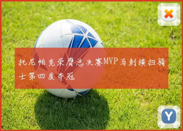 托尼帕克荣膺总决赛MVP马刺横扫骑士第四度夺冠