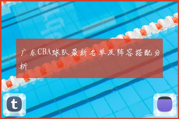 广东CBA球队最新名单及阵容搭配分析